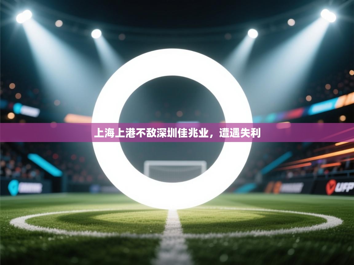 开运体育-上海上港不敌深圳佳兆业,遭遇失利 第1张