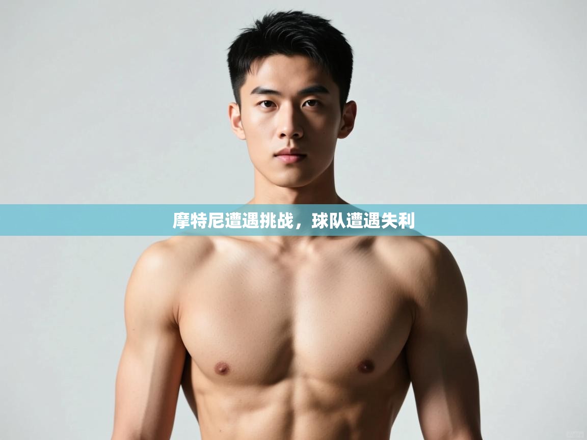 kaiyun-摩特尼遭遇挑战，球队遭遇失利  第2张