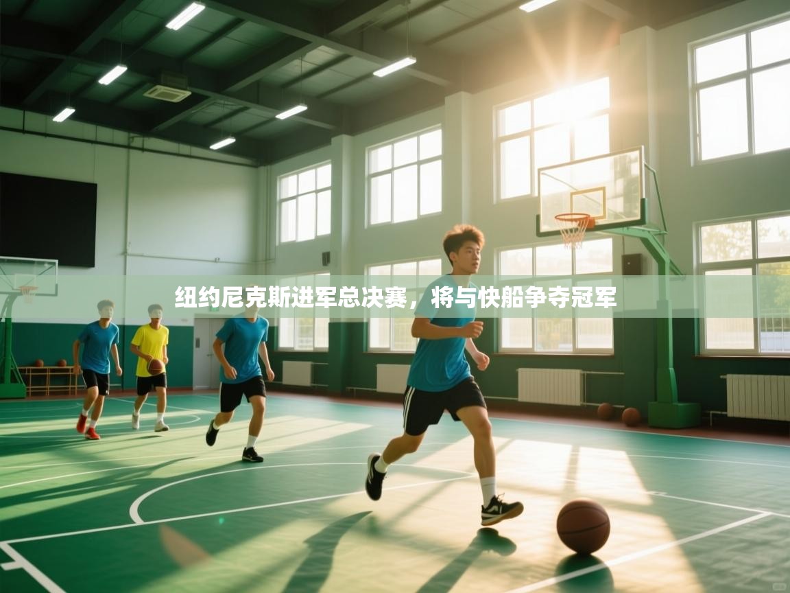 开云体育app官网-纽约尼克斯进军总决赛，将与快船争夺冠军