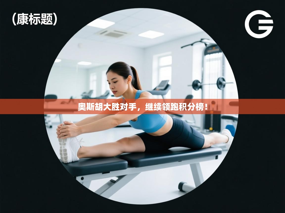 开云邀请码-奥斯胡大胜对手，继续领跑积分榜！