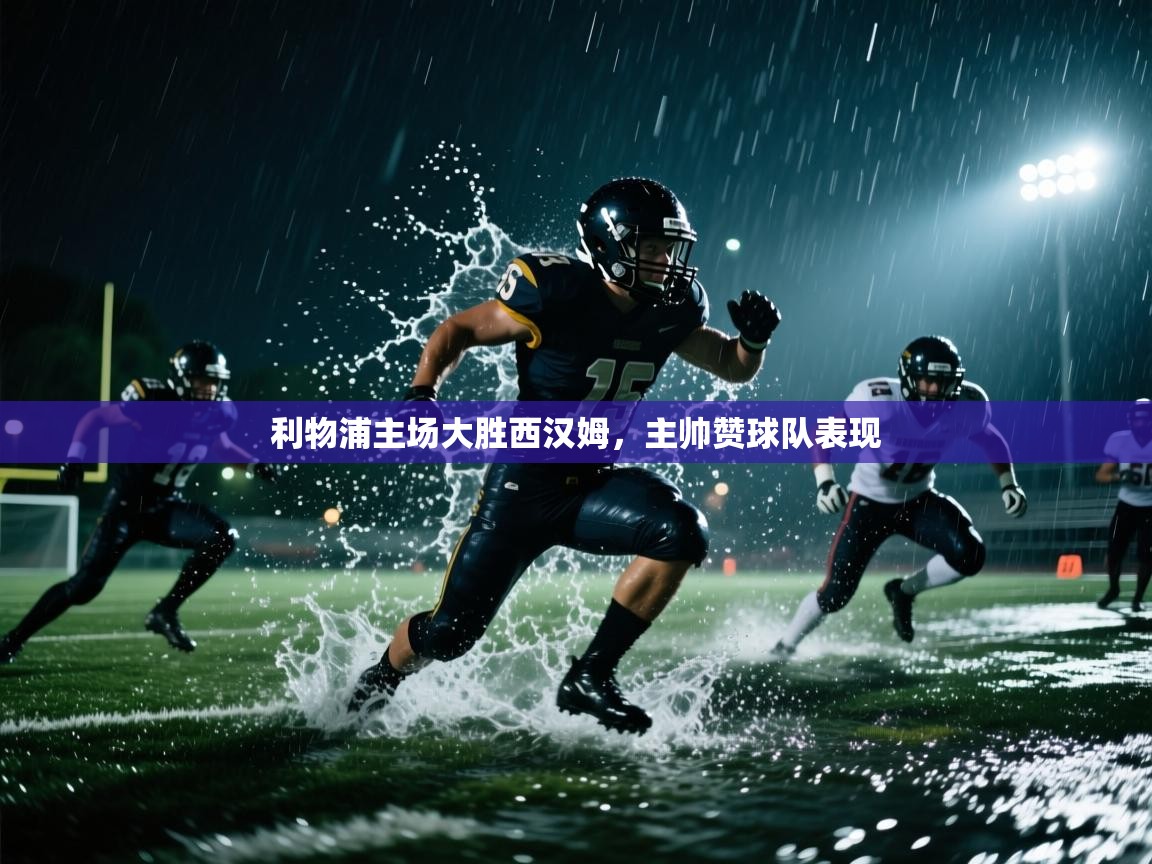 开云体育app官网入口网页版-利物浦主场大胜西汉姆，主帅赞球队表现