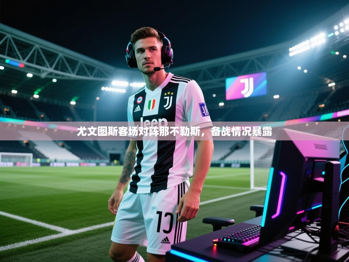 开云体育数据中心统计-尤文图斯客场对阵那不勒斯,备战情况暴露 第1张