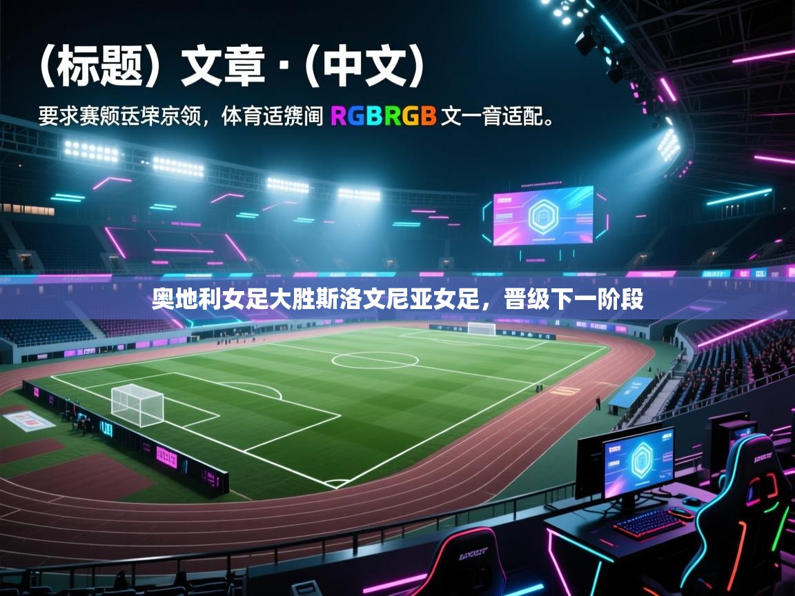 开云kaiyun体育app入口下载官网-奥地利女足大胜斯洛文尼亚女足，晋级下一阶段  第3张