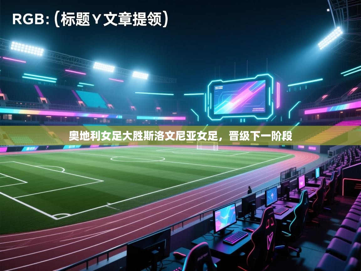 开云kaiyun体育app入口下载官网-奥地利女足大胜斯洛文尼亚女足，晋级下一阶段  第4张