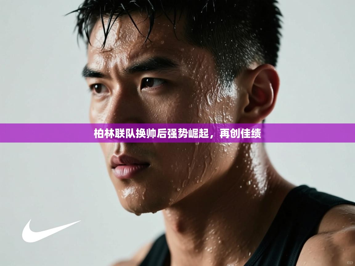 开云网页版-柏林联队换帅后强势崛起，再创佳绩