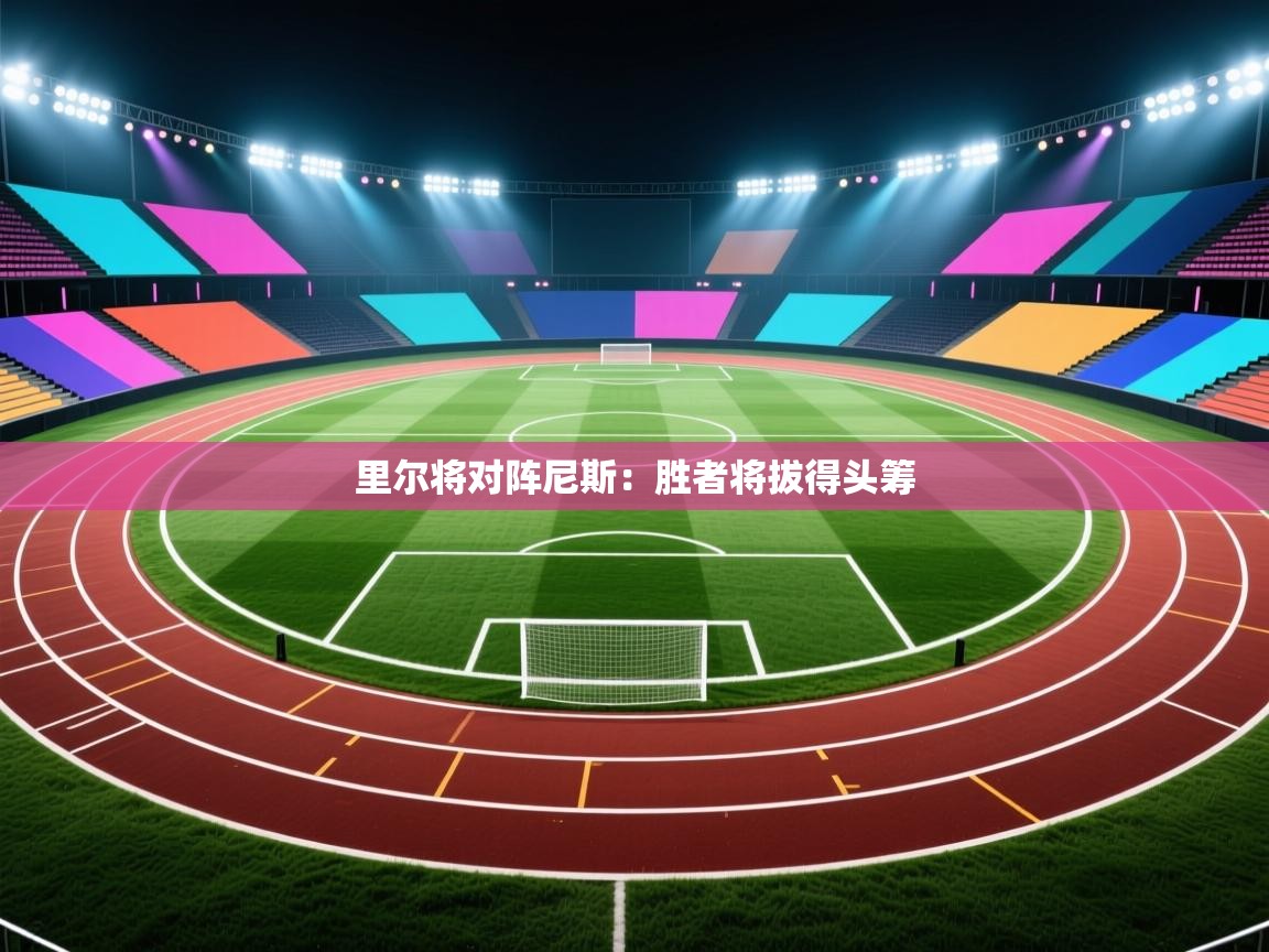 开云体育入口平台-里尔将对阵尼斯：胜者将拔得头筹