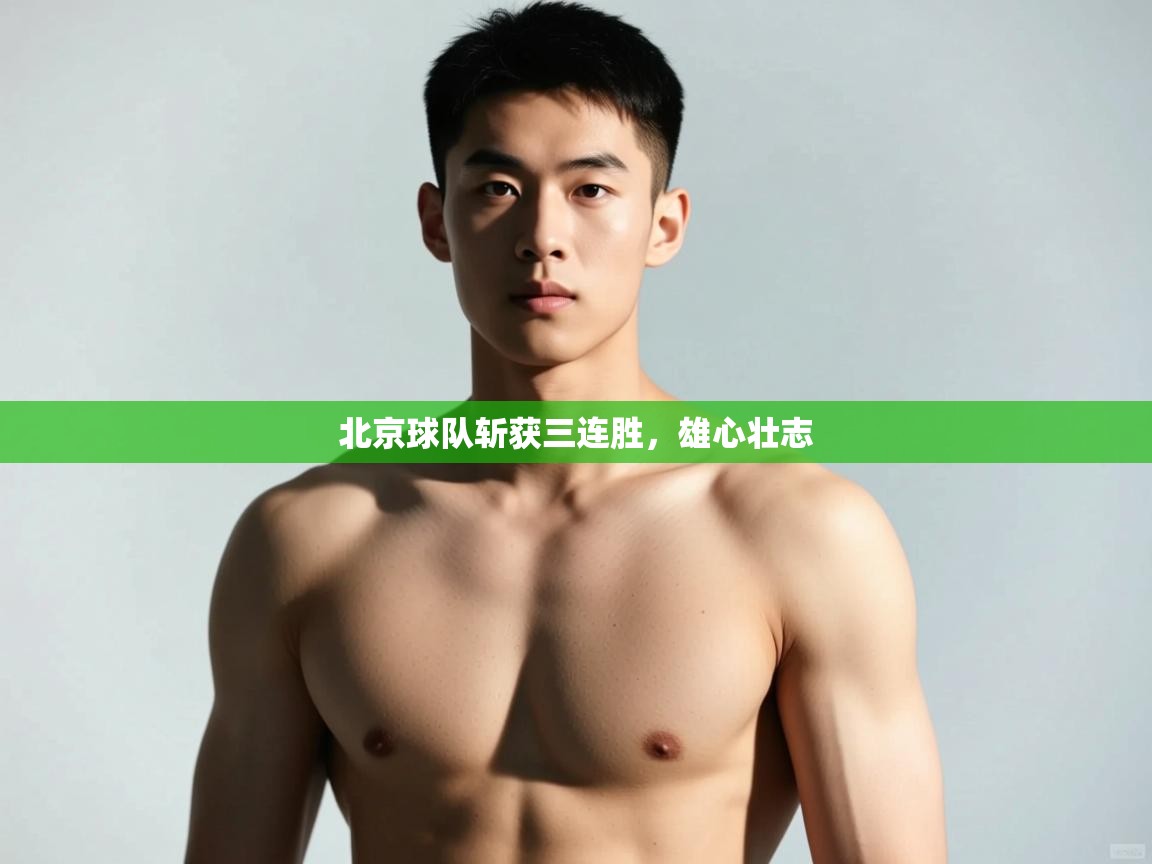 开云体育新人指引-北京球队斩获三连胜,雄心壮志 第3张