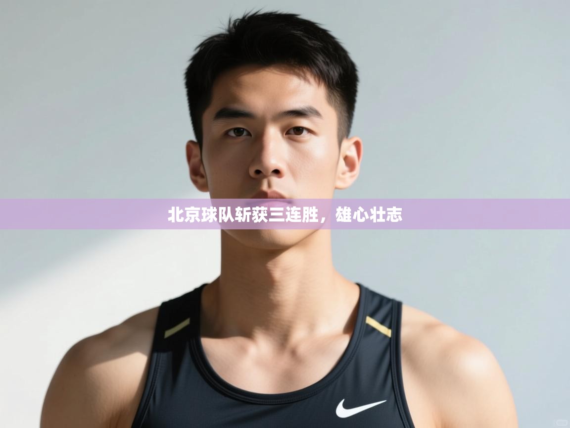 开云体育新人指引-北京球队斩获三连胜,雄心壮志 第4张