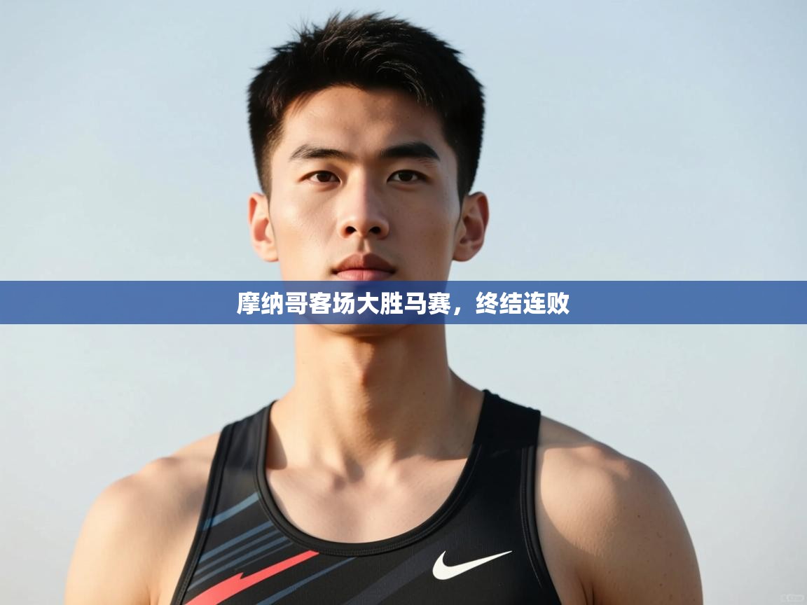 开云体育安装失败怎么办-摩纳哥客场大胜马赛，终结连败