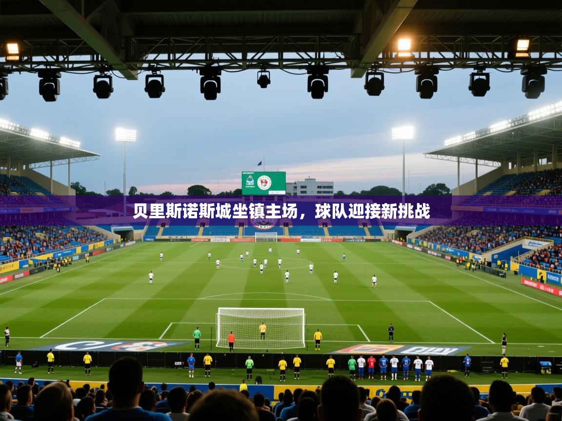 开云体育赛事比分直播-贝里斯诺斯城坐镇主场，球队迎接新挑战