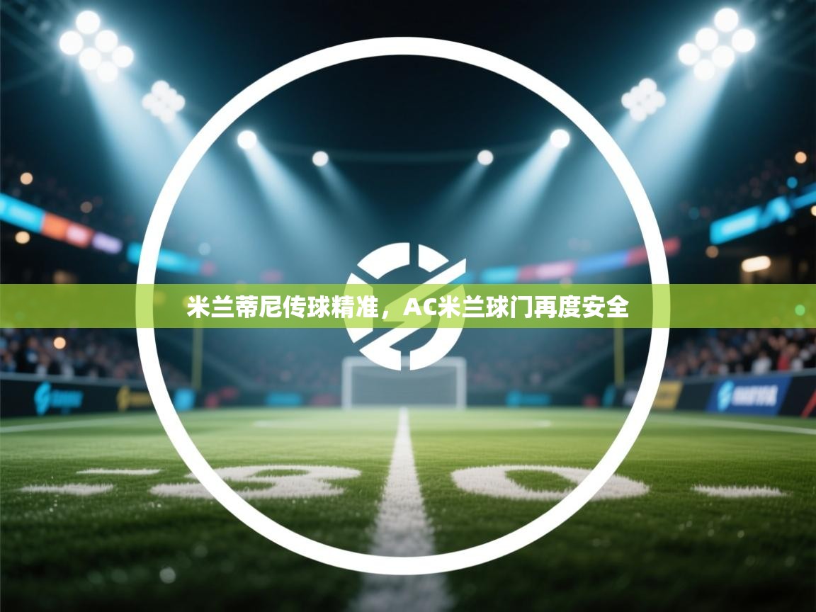 开云邀请码-米兰蒂尼传球精准,AC米兰球门再度安全 第2张