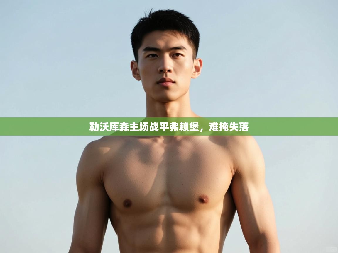 开云体育app网页版入口-勒沃库森主场战平弗赖堡，难掩失落  第3张