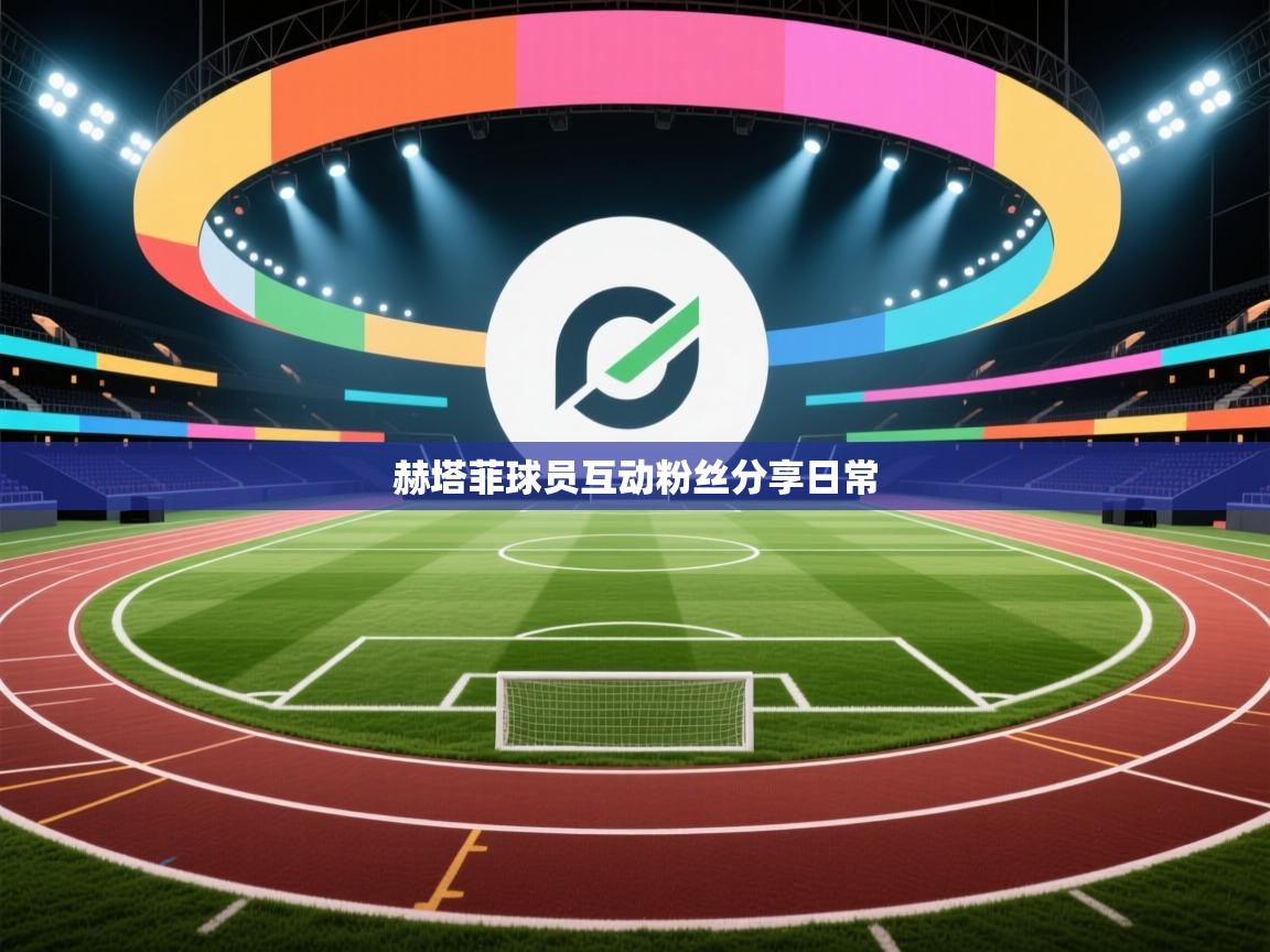 开云体育多语言中文版-赫塔菲球员互动粉丝分享日常