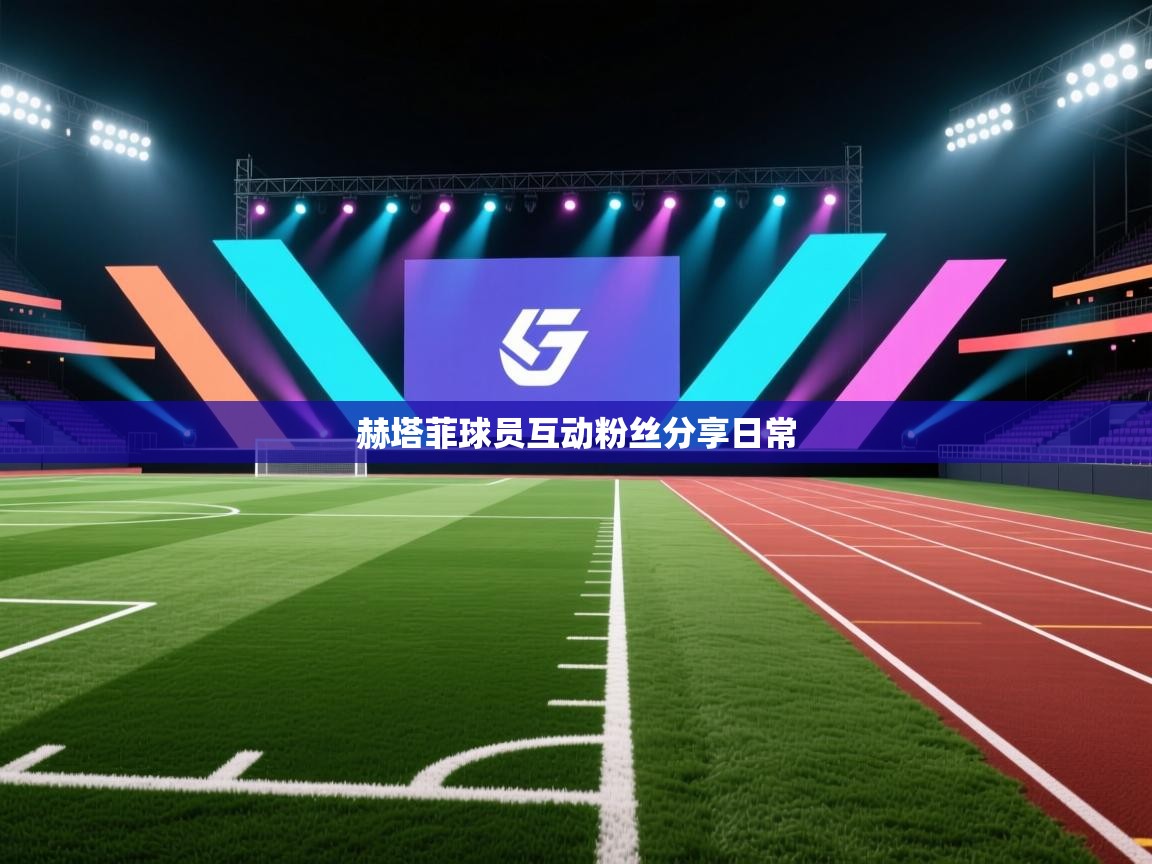 开云体育多语言中文版-赫塔菲球员互动粉丝分享日常  第2张