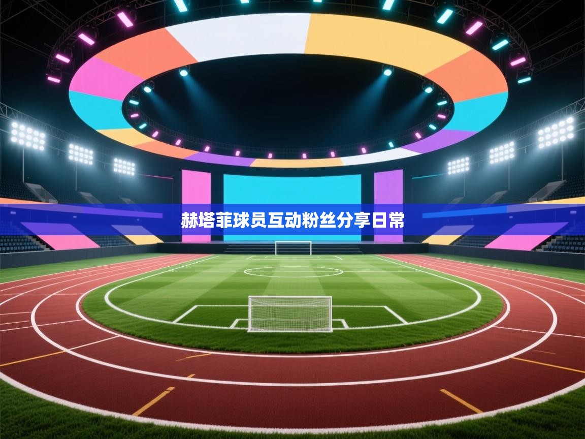 开云体育多语言中文版-赫塔菲球员互动粉丝分享日常  第3张