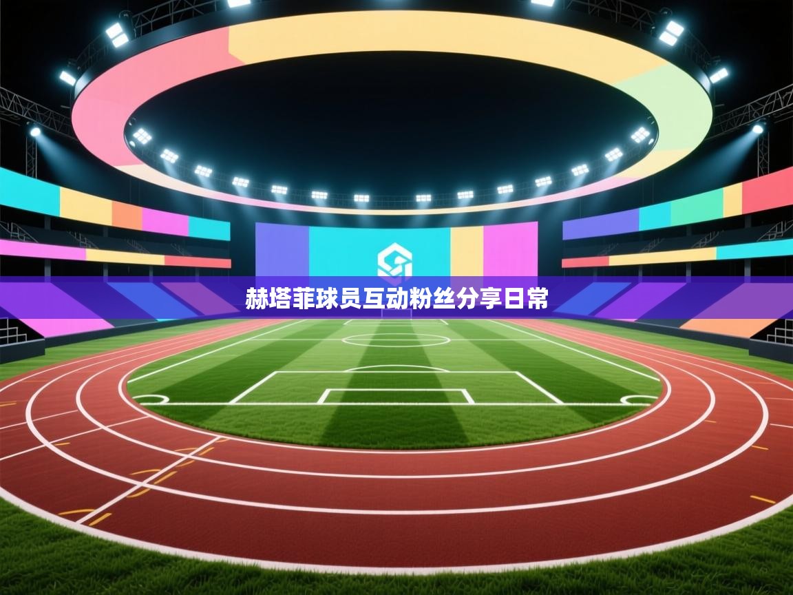 开云体育多语言中文版-赫塔菲球员互动粉丝分享日常  第4张