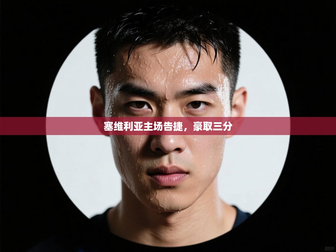 开云体育入口注册-塞维利亚主场告捷，豪取三分