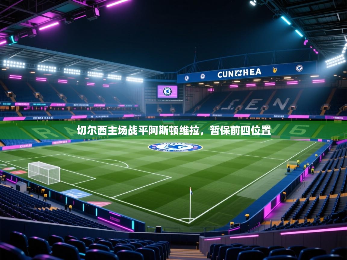 开云下载-切尔西主场战平阿斯顿维拉，暂保前四位置  第2张