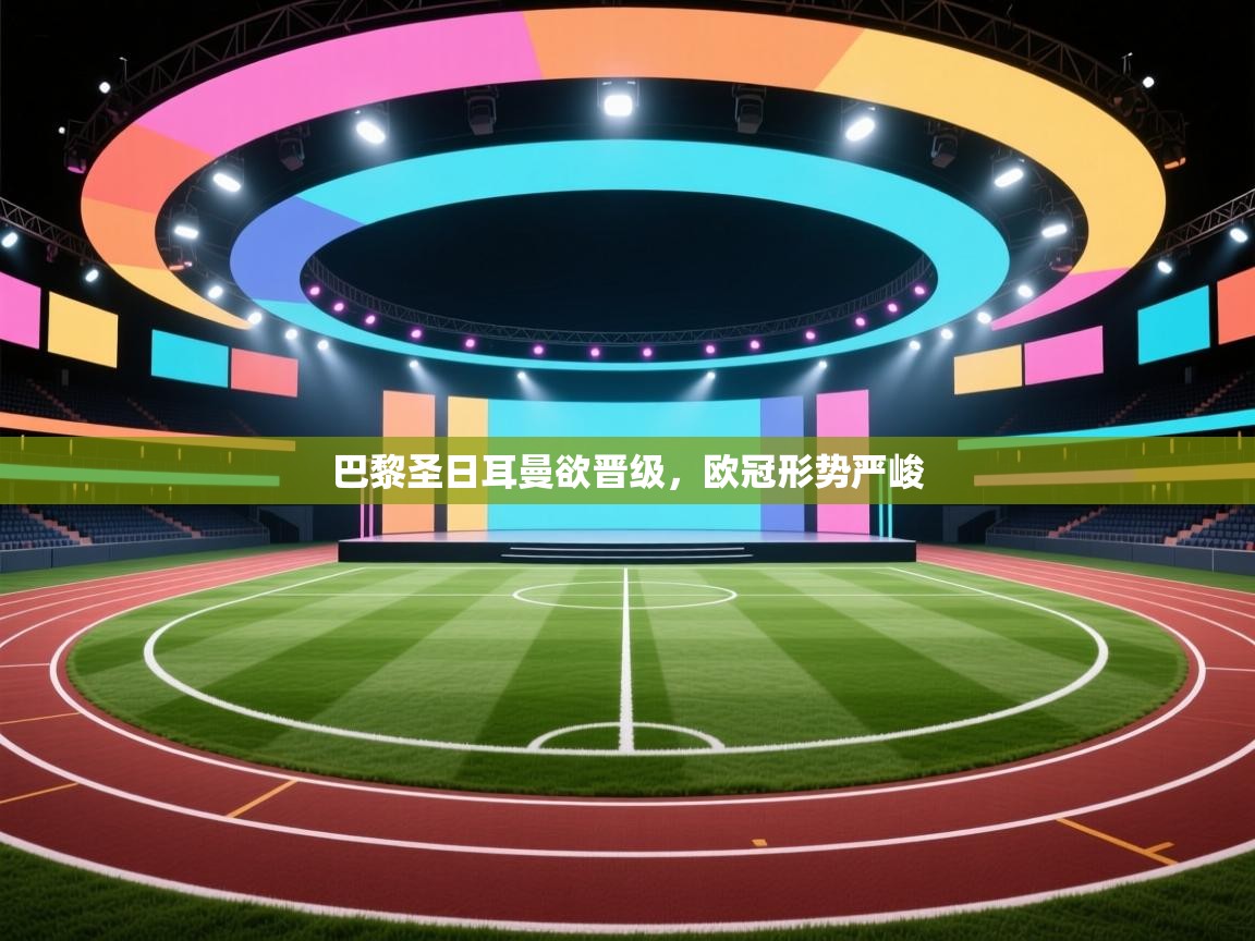 云开体育app网页版入口-巴黎圣日耳曼欲晋级,欧冠形势严峻 第4张