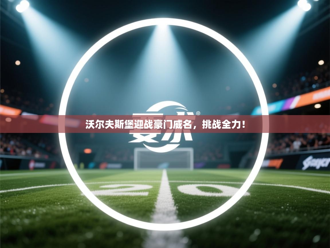 开云体育直播平台-沃尔夫斯堡迎战豪门威名,挑战全力! 第2张