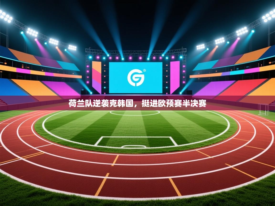 开云官网-荷兰队逆袭克韩国,挺进欧预赛半决赛 第4张