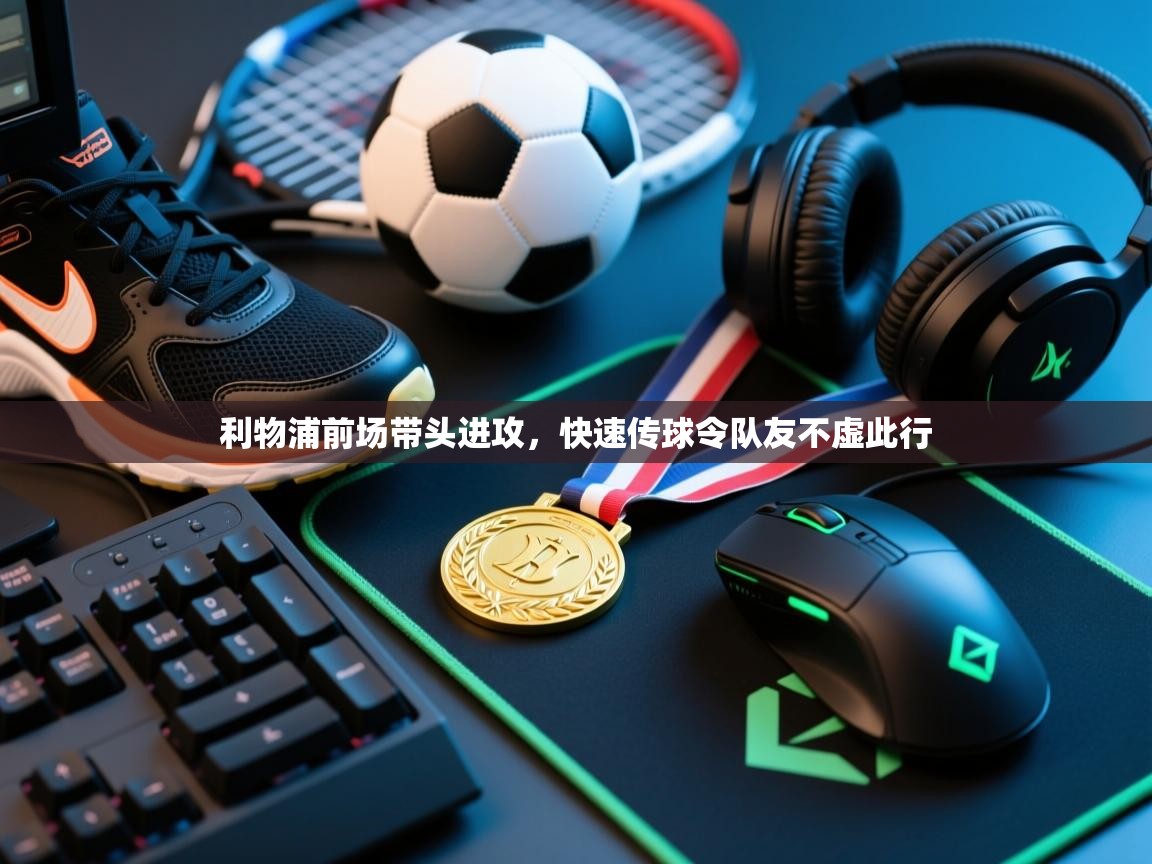 开云体育入口网址-利物浦前场带头进攻,快速传球令队友不虚此行 第1张