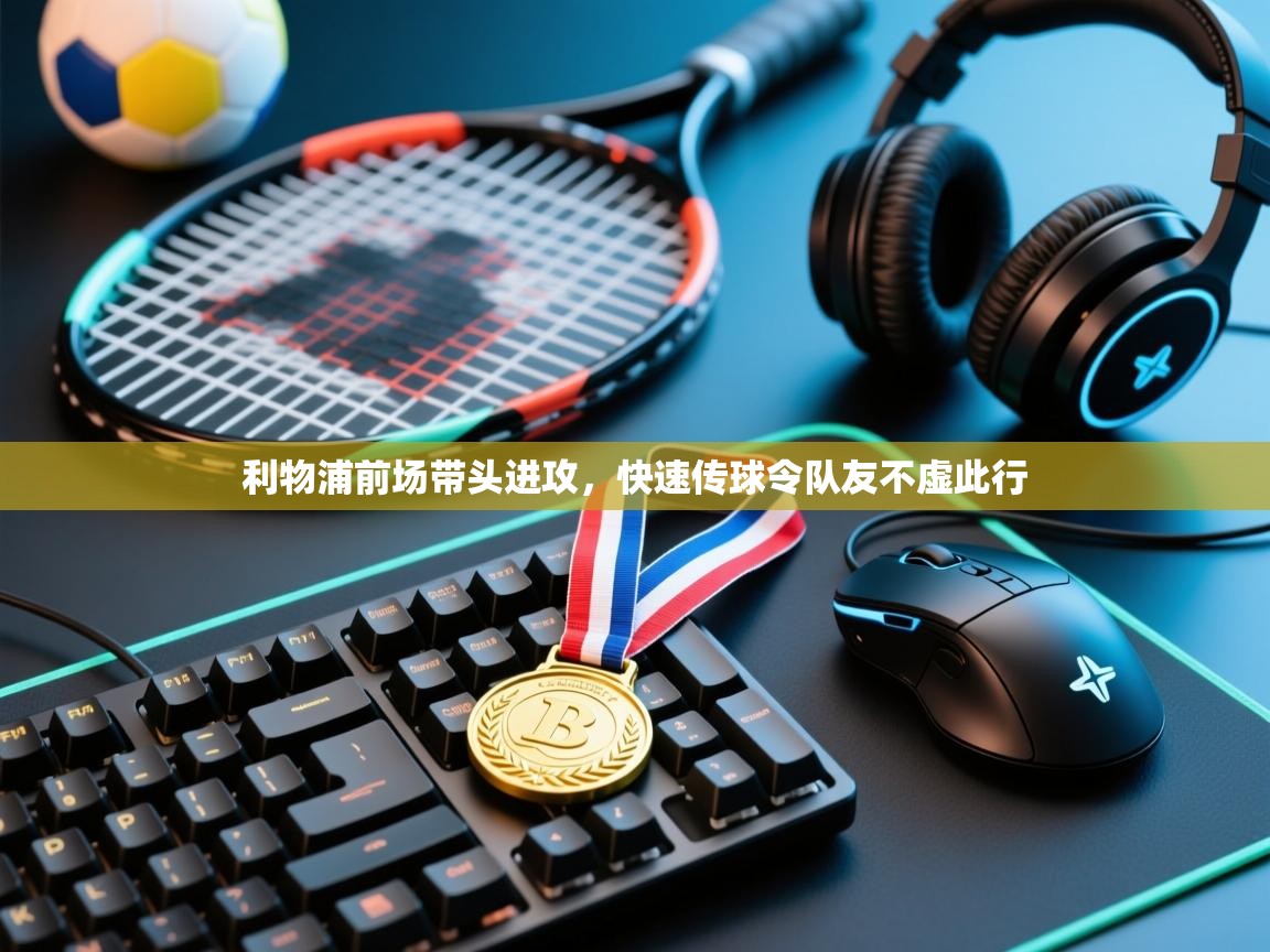 开云体育入口网址-利物浦前场带头进攻,快速传球令队友不虚此行 第4张