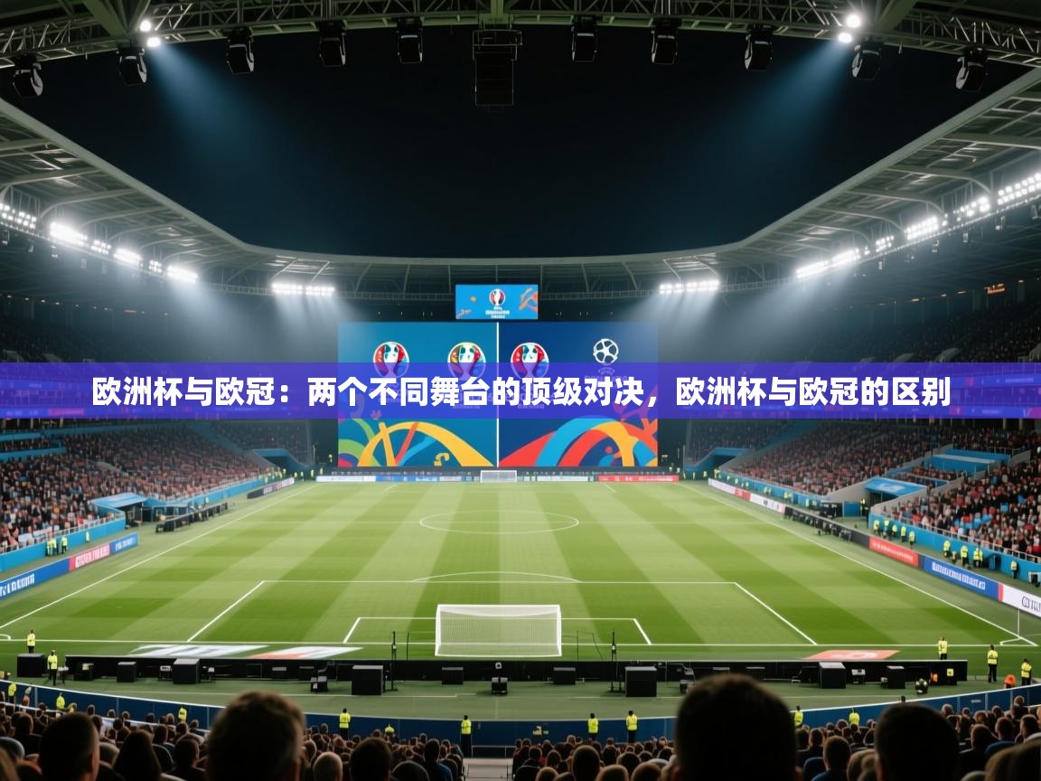 开云体育绑定手机指南-欧洲杯与欧冠：两个不同舞台的顶级对决，欧洲杯与欧冠的区别  第3张