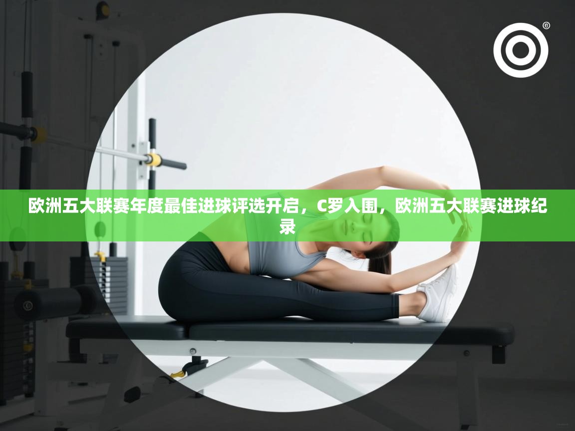 开云体育在线登入-欧洲五大联赛年度最佳进球评选开启,C罗入围,欧洲五大联赛进球纪录 第1张