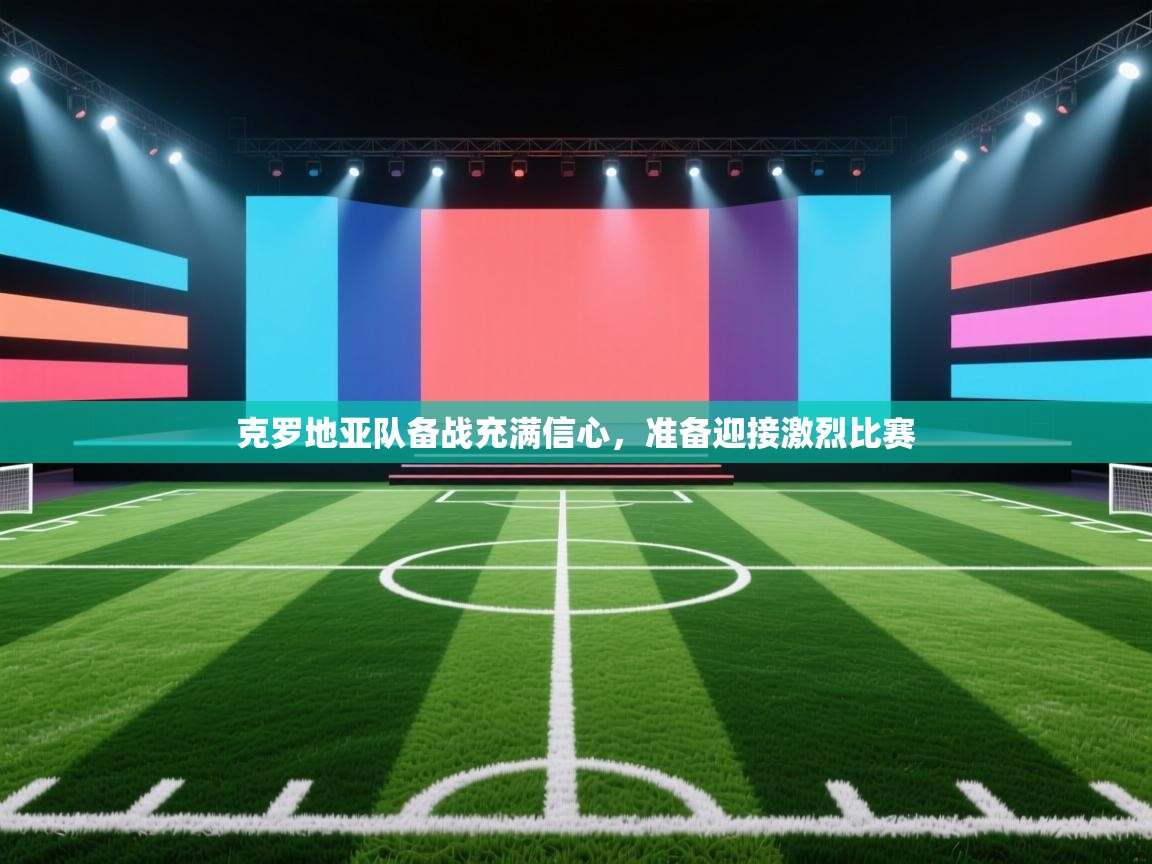 开云赛事直播-克罗地亚队备战充满信心,准备迎接激烈比赛 第2张