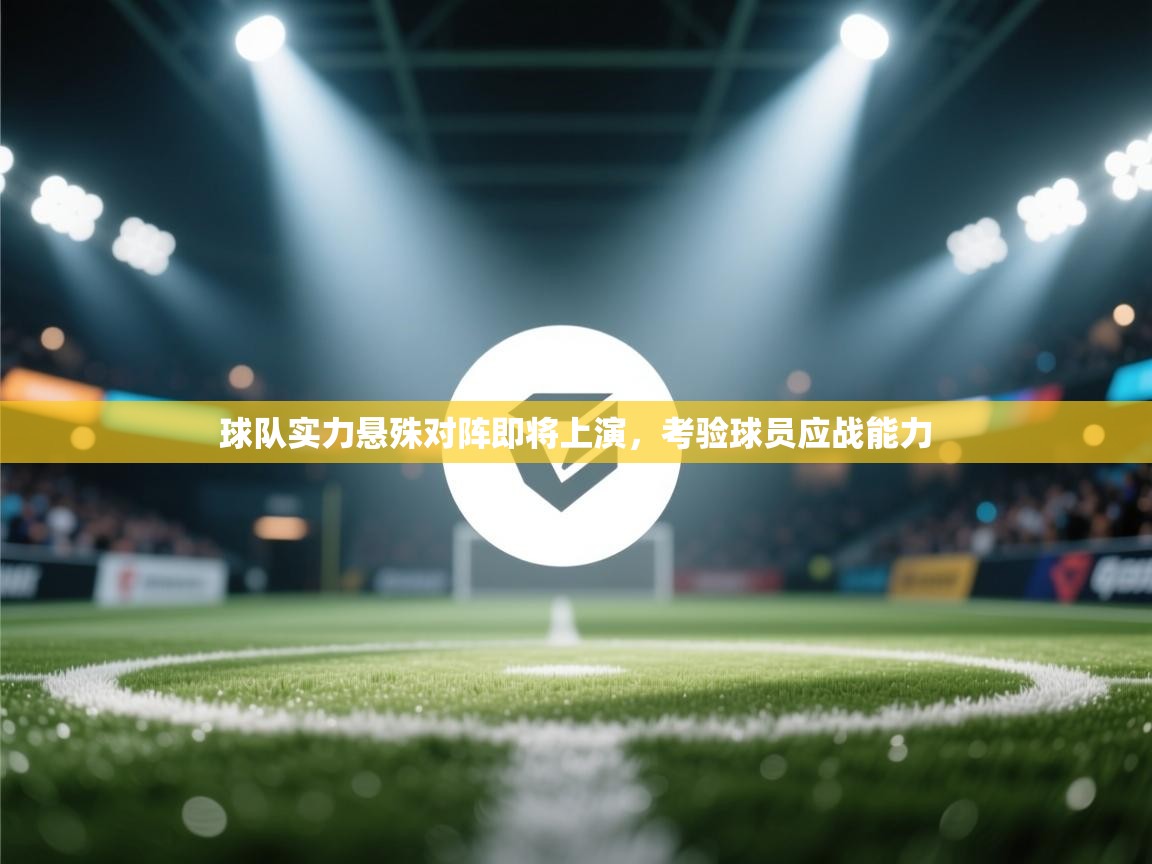 开运体育登录入口-球队实力悬殊对阵即将上演，考验球员应战能力  第3张