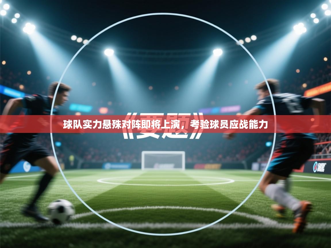 开运体育登录入口-球队实力悬殊对阵即将上演，考验球员应战能力  第4张