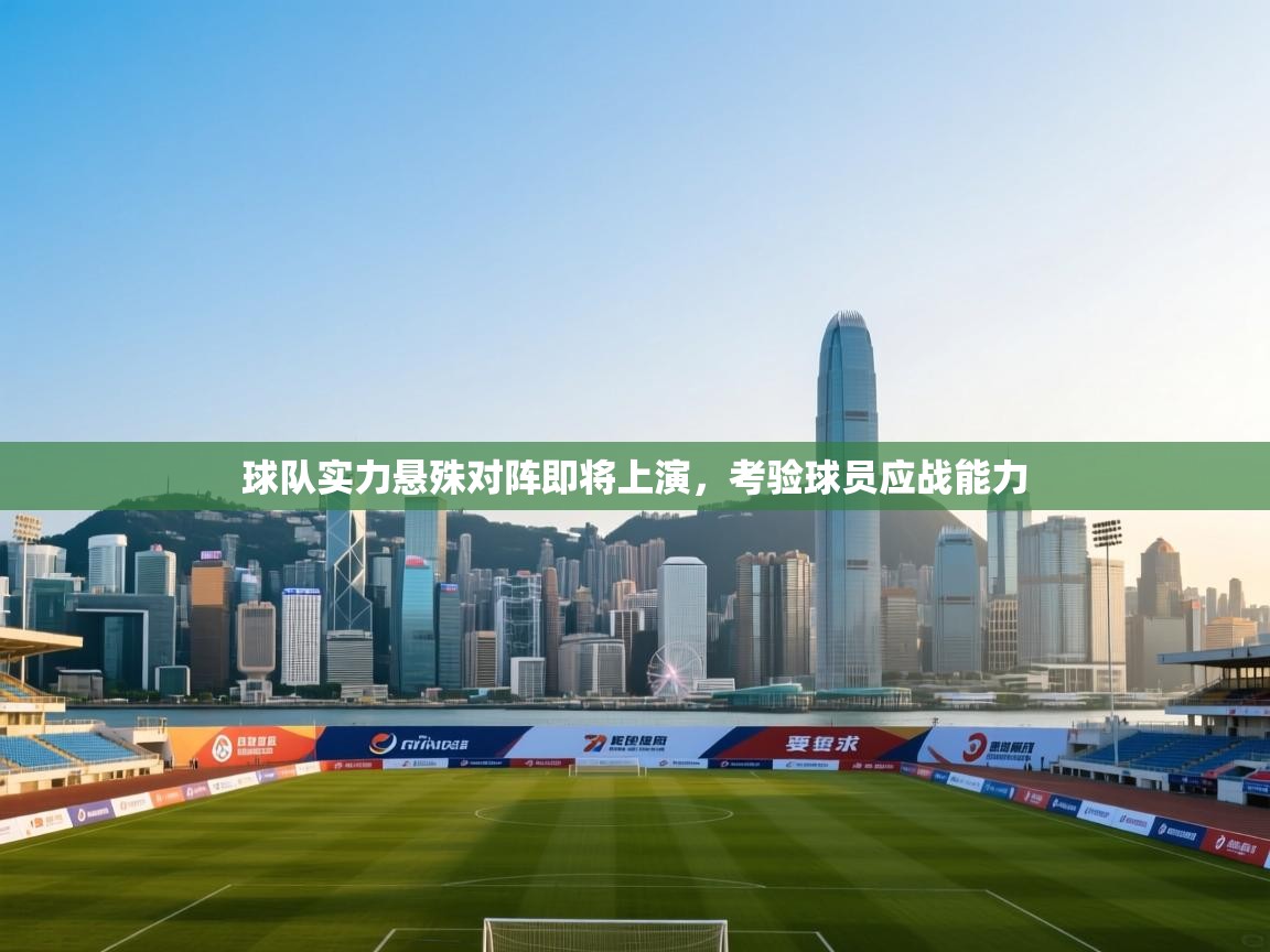 开运体育登录入口-球队实力悬殊对阵即将上演，考验球员应战能力  第2张